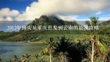 2012年国庆从重庆出发到云南的旅游攻略,想去云南西双板纳旅游，哪个季节去比较好？