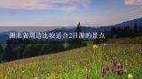 湖北省周边比较适合2日游的景点,湖北省有哪些好玩的风景区？
