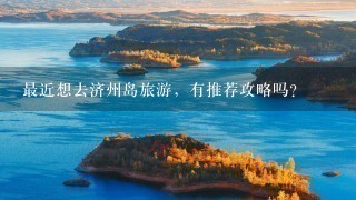 最近想去济州岛旅游，有推荐攻略吗？