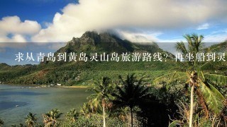 求从青岛到黄岛灵山岛旅游路线？再坐船到灵山岛多少钱？