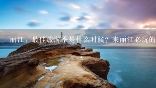 丽江：最佳旅游季是什么时候？来丽江必玩的景点有哪