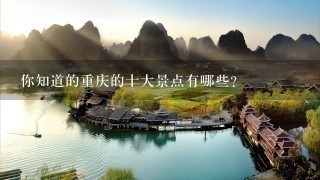 你知道的重庆的十大景点有哪些？