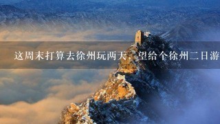 这周末打算去徐州玩两天，望给个徐州二日游的旅游攻