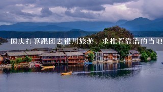 国庆打算跟团去银川旅游，求推荐靠谱的当地旅行社。