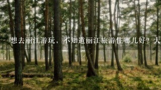 想去丽江游玩，不知道丽江旅游住哪儿好？大家结合自身经历说说呗。