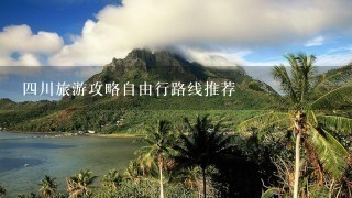 四川旅游攻略自由行路线推荐