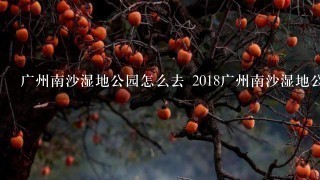广州南沙湿地公园怎么去 2018广州南沙湿地公园交通