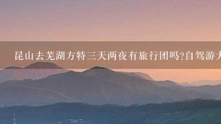 昆山去芜湖方特三天两夜有旅行团吗?自驾游大概多少钱？