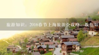 旅游知识：2016春节上海旅游全攻略，教你如何玩转上海？