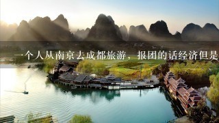 一个人从南京去成都旅游，报团的话经济但是自己玩的时间少，自己去又担心费用太高。