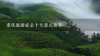 重庆旅游必去十大景点推荐