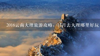 2016云南大理旅游攻略：11月去大理哪里好玩