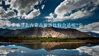 哪个季节去内蒙古旅游比较合适呢？