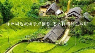 徐州周边旅游景点推荐 怎么自驾到皇藏峪