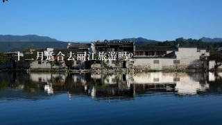 十二月适合去丽江旅游吗？