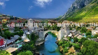 云南丽江旅游住宿贵吗？想住在古城里，有好的推荐吗？