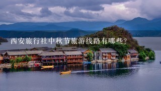 西安旅行社中秋节旅游线路有哪些？