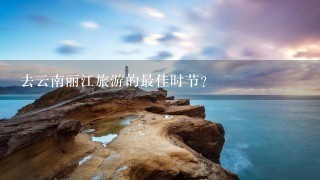 去云南丽江旅游的最佳时节？