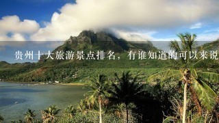 贵州十大旅游景点排名，有谁知道的可以来说下吗?