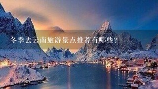 冬季去云南旅游景点推荐有哪些？