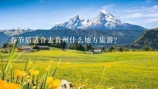 春节后适合去贵州什么地方旅游?