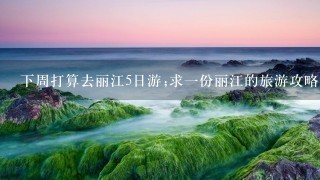 下周打算去丽江5日游;求1份丽江的旅游攻略,简单1些（最好是去过的朋友用过的),谢谢大家了