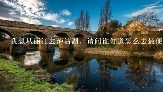 我想从丽江去泸沽湖，请问谁知道怎么去最便捷最方便吗?泸沽湖上边的住宿住在哪里好呢?