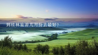 到桂林旅游几月份去最好?