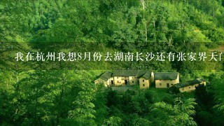 我在杭州我想8月份去湖南长沙还有张家界天门山凤凰