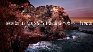 旅游知识：2016春节上海旅游全攻略，教你如何玩转上海？