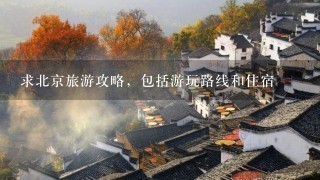 求北京旅游攻略，包括游玩路线和住宿