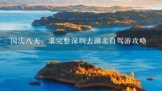 国庆8天，求完整深圳去湖北自驾游攻略