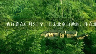 我打算在6 月5日至11日去北京自助游，住在北京雍和国际青年旅舍，有没有朋友能帮忙排1个5-6天的游玩攻略