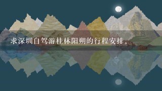 求深圳自驾游桂林阳朔的行程安排。