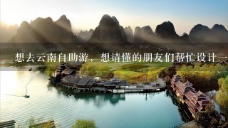 想去云南自助游，想请懂的朋友们帮忙设计1个旅游路线。谢谢