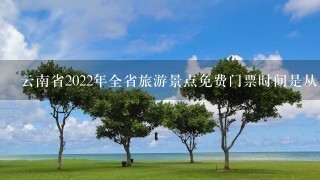 云南省2022年全省旅游景点免费门票时间是从几月份开始?