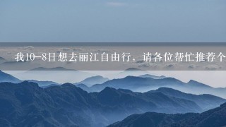 我10-8日想去丽江自由行，请各位帮忙推荐个旅游路线