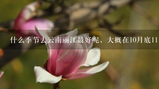 什么季节去云南丽江最好呢，大概在10月底11月初的时候会有1次小小的假期，1直期待去大理晒太阳，美美的