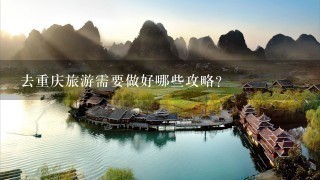 去重庆旅游需要做好哪些攻略？