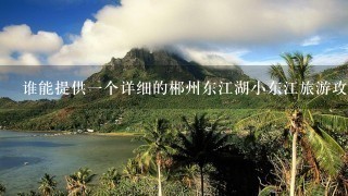 谁能提供1个详细的郴州东江湖小东江旅游攻略？